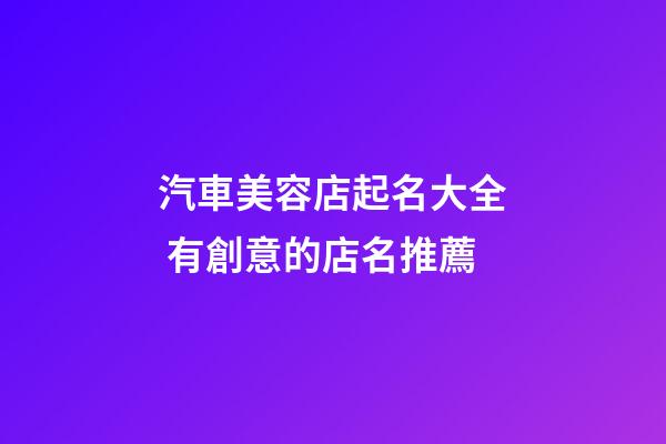 汽車美容店起名大全 有創意的店名推薦-第1張-店鋪起名-玄機派